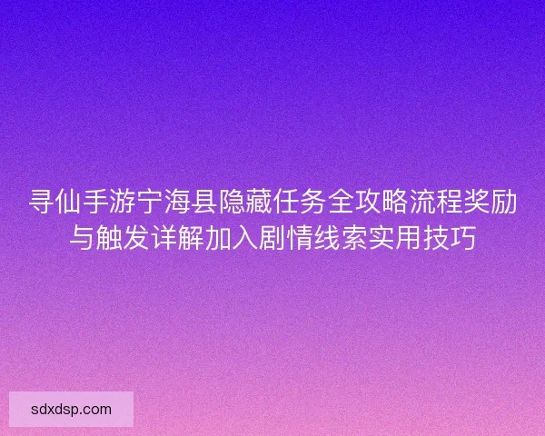 寻仙手游宁海县隐藏任务全攻略流程奖励与触发详解加入剧情线索实用技巧